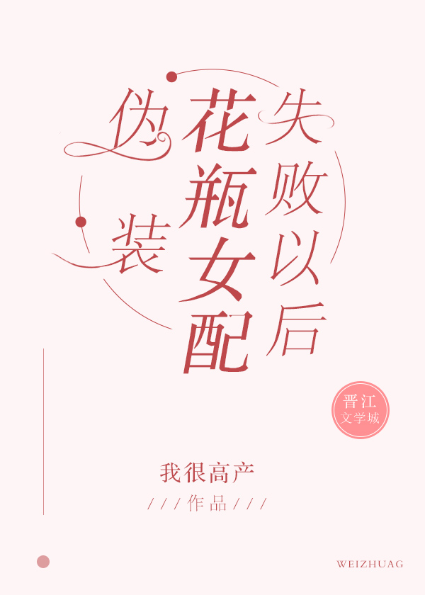 《伪装花瓶女配失败以后》作者:我很高产