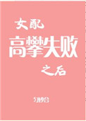 《女配高攀失败之后》作者:匀妙合