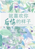 就喜欢你后悔的样子全文