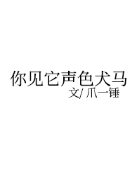 你见它声色犬马爪一锤全文百度云下载