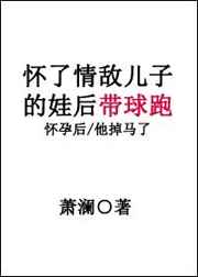 怀了情敌儿子的娃后带球跑 第几章掉马甲