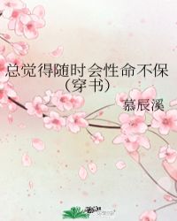 总觉得随时会性命不保(穿书)笔趣阁