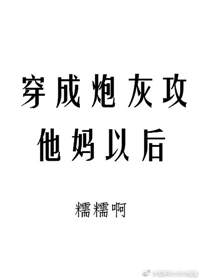 穿成炮灰攻他妈以后_糯糯