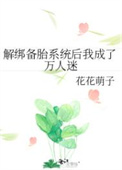 解绑备胎系统后我成了万人迷 花花萌子