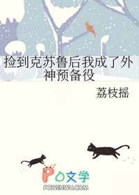 捡到克苏鲁后我成了外神预备役作者:荔枝摇