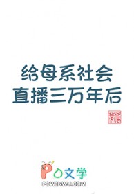 给母系社会直播三万年后免费阅读